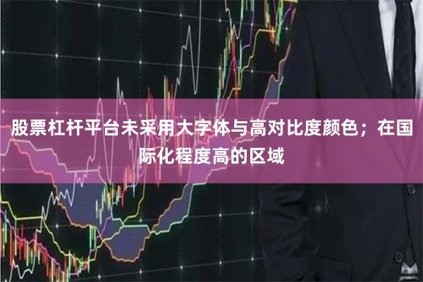 股票杠杆平台未采用大字体与高对比度颜色；在国际化程度高的区域