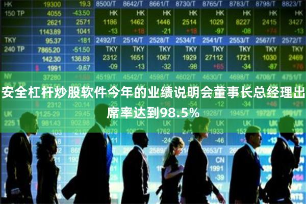 安全杠杆炒股软件今年的业绩说明会董事长总经理出席率达到98.5%