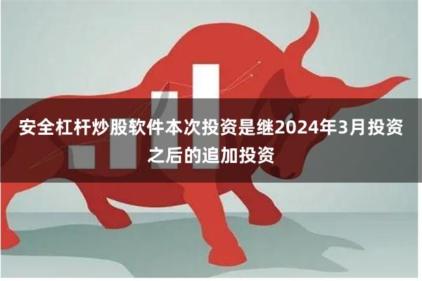 安全杠杆炒股软件本次投资是继2024年3月投资之后的追加投资