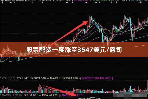 股票配资一度涨至3547美元/盎司