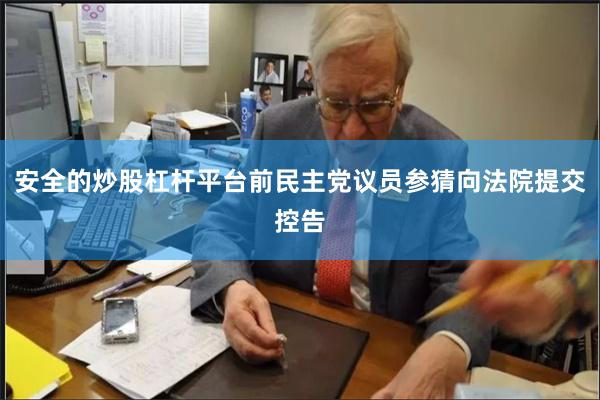 安全的炒股杠杆平台前民主党议员参猜向法院提交控告