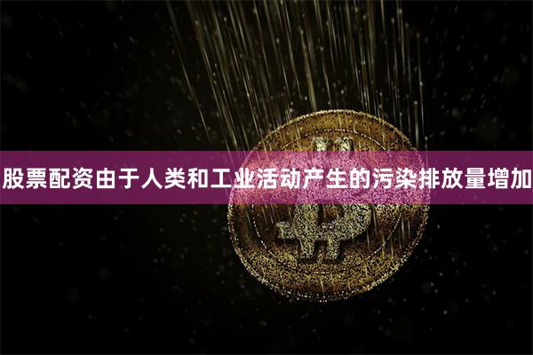 股票配资由于人类和工业活动产生的污染排放量增加