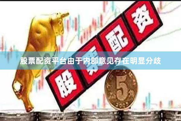 股票配资平台由于内部意见存在明显分歧