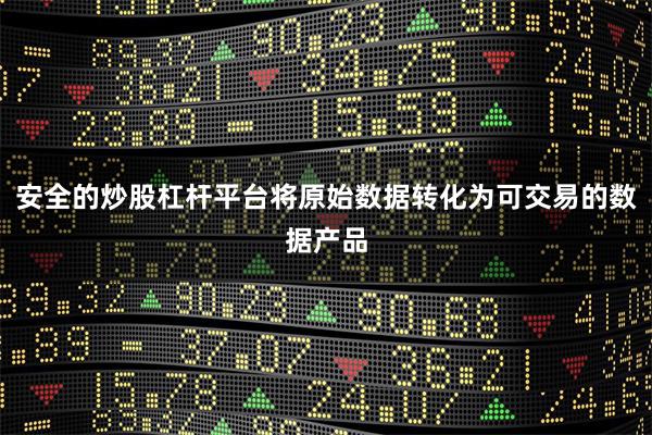安全的炒股杠杆平台将原始数据转化为可交易的数据产品