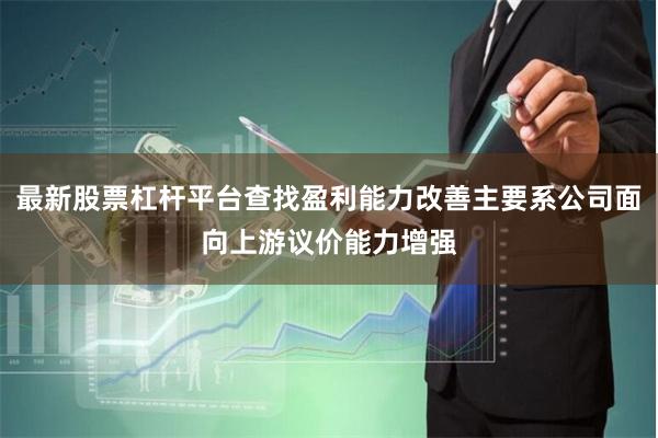 最新股票杠杆平台查找盈利能力改善主要系公司面向上游议价能力增强