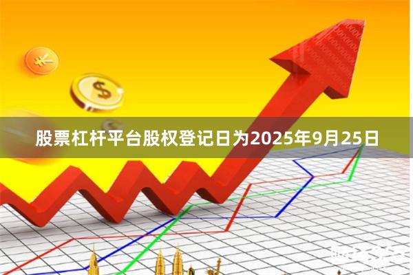 股票杠杆平台股权登记日为2025年9月25日