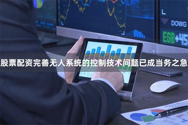 股票配资完善无人系统的控制技术问题已成当务之急