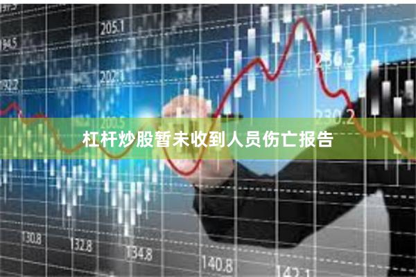 杠杆炒股暂未收到人员伤亡报告