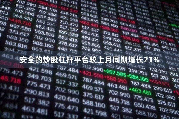安全的炒股杠杆平台较上月同期增长21%