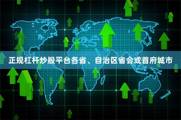 正规杠杆炒股平台各省、自治区省会或首府城市