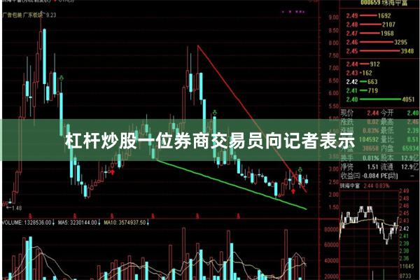 杠杆炒股一位券商交易员向记者表示