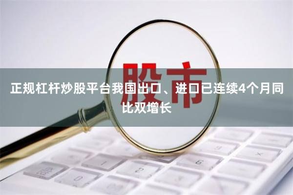 正规杠杆炒股平台我国出口、进口已连续4个月同比双增长