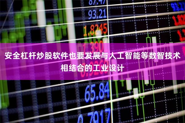安全杠杆炒股软件也要发展与人工智能等数智技术相结合的工业设计
