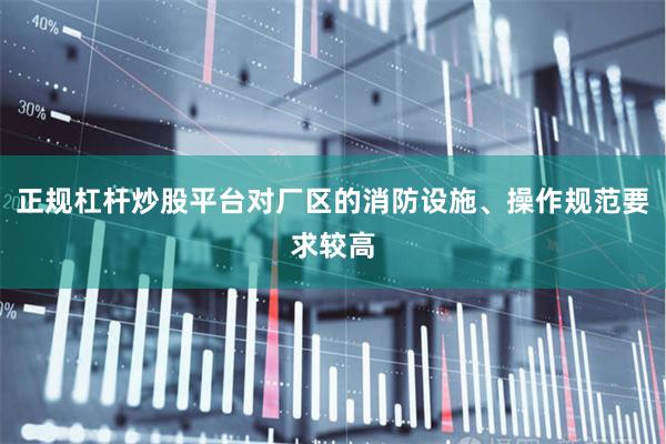 正规杠杆炒股平台对厂区的消防设施、操作规范要求较高