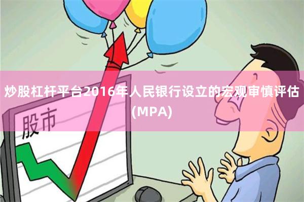 炒股杠杆平台2016年人民银行设立的宏观审慎评估(MPA)
