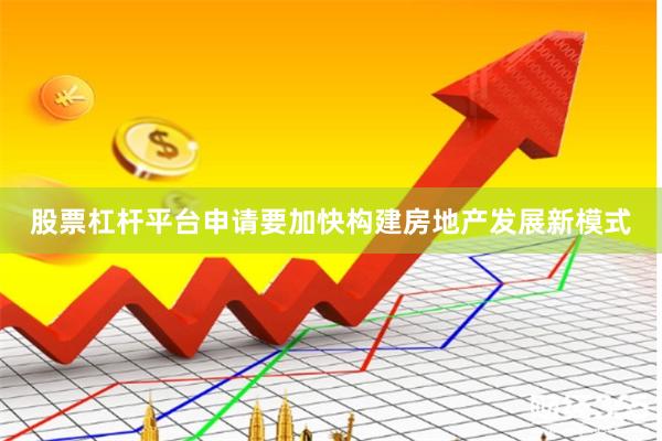 股票杠杆平台申请要加快构建房地产发展新模式