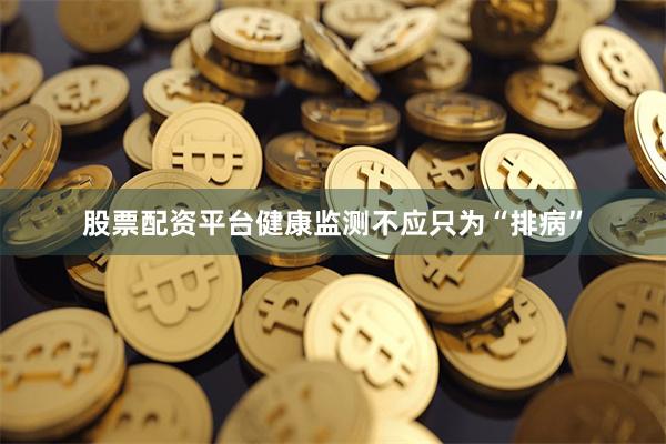 股票配资平台健康监测不应只为“排病”