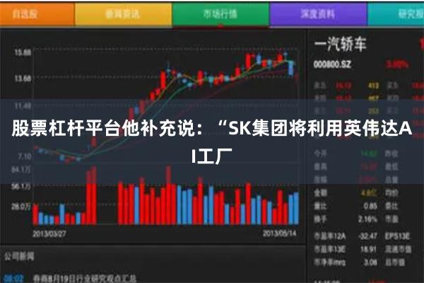 股票杠杆平台　　他补充说：“SK集团将利用英伟达AI工厂
