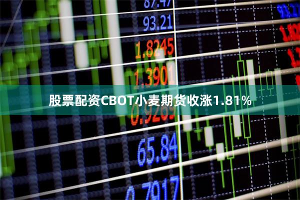 股票配资CBOT小麦期货收涨1.81%