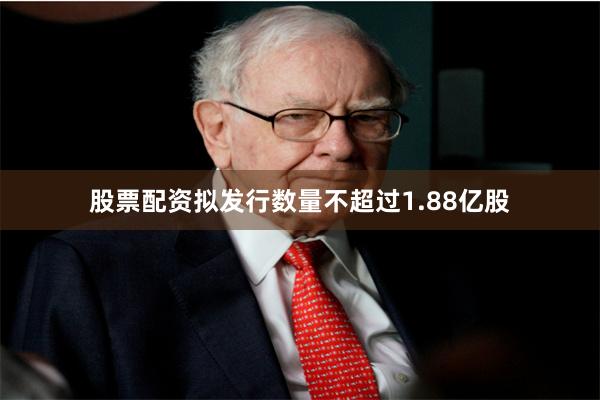 股票配资拟发行数量不超过1.88亿股