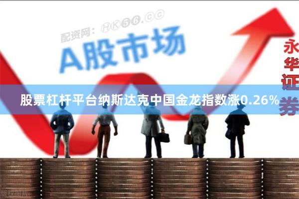 股票杠杆平台纳斯达克中国金龙指数涨0.26%