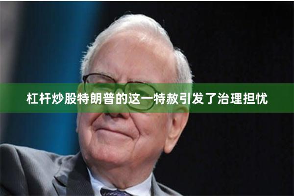 杠杆炒股特朗普的这一特赦引发了治理担忧