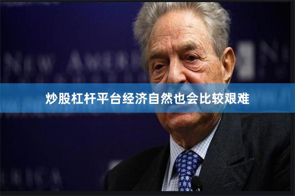 炒股杠杆平台经济自然也会比较艰难