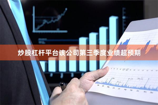 炒股杠杆平台该公司第三季度业绩超预期