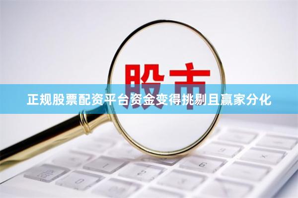 正规股票配资平台资金变得挑剔且赢家分化