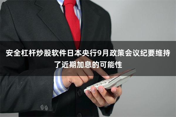 安全杠杆炒股软件日本央行9月政策会议纪要维持了近期加息的可能性