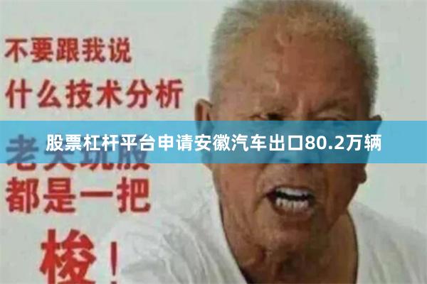 股票杠杆平台申请安徽汽车出口80.2万辆