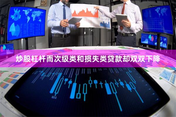 炒股杠杆而次级类和损失类贷款却双双下降